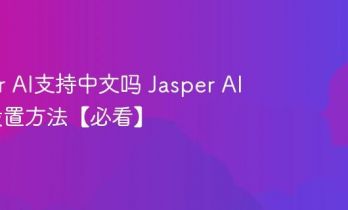 Jasper AI支持中文吗 Jasper AI中文设置方法【必看】