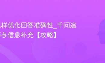 千问怎样优化回答准确性_千问追问技巧与信息补充【攻略】