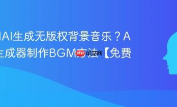 如何用AI生成无版权背景音乐？AI音乐生成器制作BGM方法【免费】
