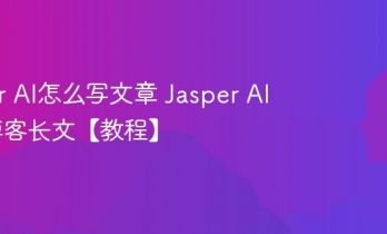 Jasper AI怎么写文章 Jasper AI生成博客长文【教程】