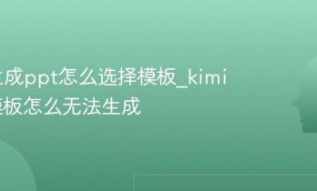 kimi生成ppt怎么选择模板_kimi选完模板怎么无法生成