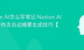Notion AI怎么写笔记 Notion AI辅助写作及自动摘要生成技巧【教学】