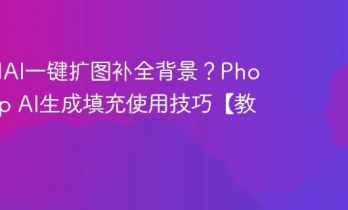 如何用AI一键扩图补全背景？Photoshop AI生成填充使用技巧【教程】