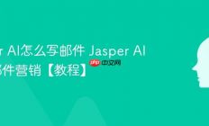 Jasper AI怎么写邮件 Jasper AI电子邮件营销【教程】