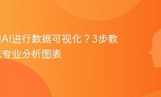 如何用AI进行数据可视化？3步教你生成专业分析图表