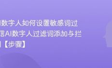 微信AI数字人如何设置敏感词过滤_微信AI数字人过滤词添加与拦截规则【步骤】