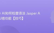 Jasper AI如何检查语法 Jasper AI语法纠错功能【技巧】