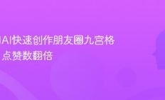教你用AI快速创作朋友圈九宫格文案，点赞数翻倍