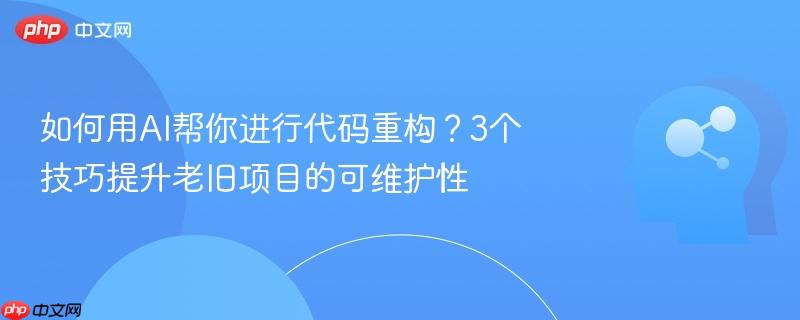 如何用ai帮你进行代码重构？3个技巧提升老旧项目的可维护性