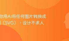 3步教你用AI将任何图片转换成矢量图（SVG），设计不求人