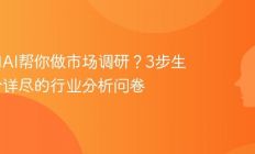 如何用AI帮你做市场调研？3步生成一份详尽的行业分析问卷