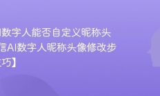 微信AI数字人能否自定义昵称头像_微信AI数字人昵称头像修改步骤【技巧】