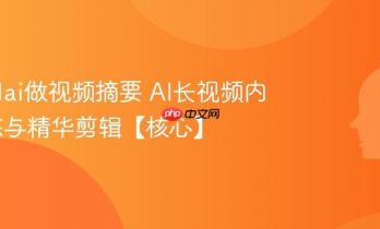 怎么用ai做视频摘要 AI长视频内容提炼与精华剪辑【核心】